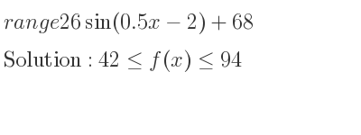 The range of 26sin(0.5x-2)+68 is 42<= f(x)<= 94